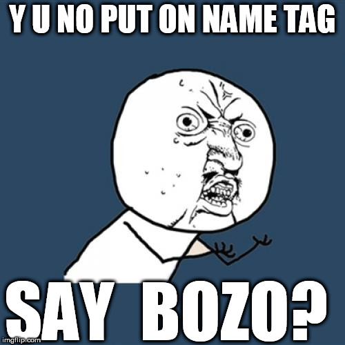 Y U No Meme | Y U NO PUT ON NAME TAG SAY  BOZO? | image tagged in memes,y u no | made w/ Imgflip meme maker