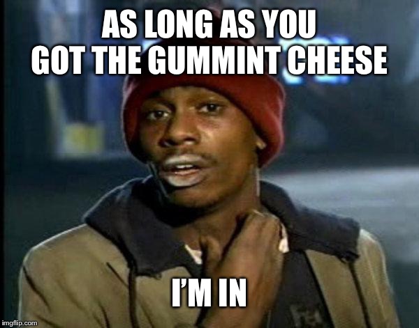 dave chappelle | AS LONG AS YOU GOT THE GUMMINT CHEESE I’M IN | image tagged in dave chappelle | made w/ Imgflip meme maker