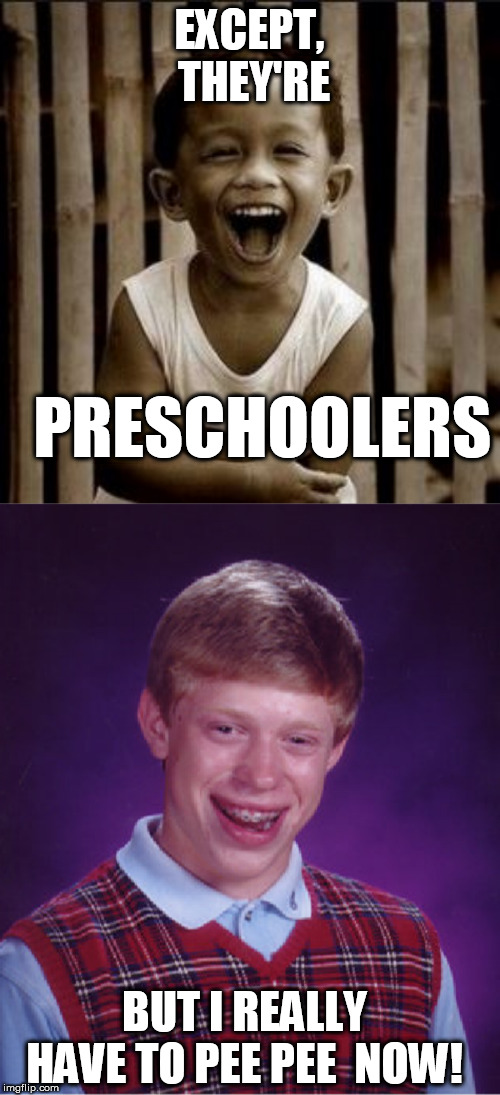 EXCEPT,  THEY'RE PRESCHOOLERS BUT I REALLY HAVE TO PEE PEE  NOW! | made w/ Imgflip meme maker