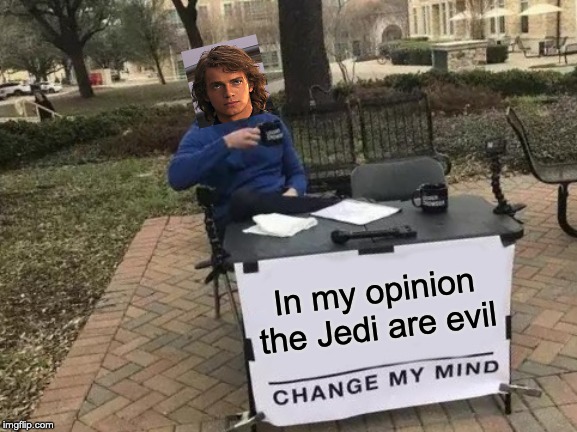 Change My Mind | In my opinion the Jedi are evil | image tagged in memes,change my mind | made w/ Imgflip meme maker