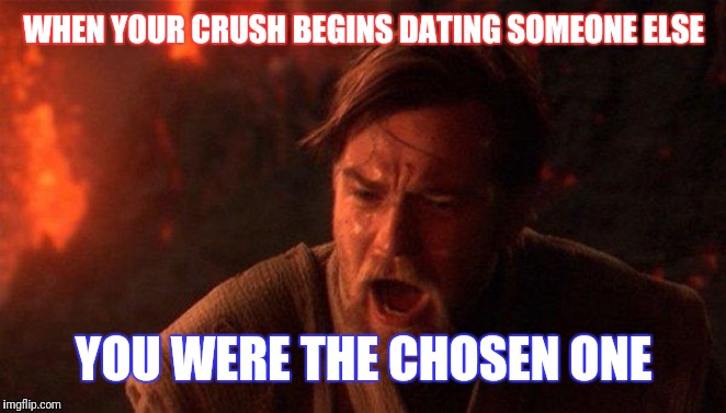 You Were The Chosen One (Star Wars) Meme | WHEN YOUR CRUSH BEGINS DATING SOMEONE ELSE; YOU WERE THE CHOSEN ONE | image tagged in memes,you were the chosen one star wars | made w/ Imgflip meme maker