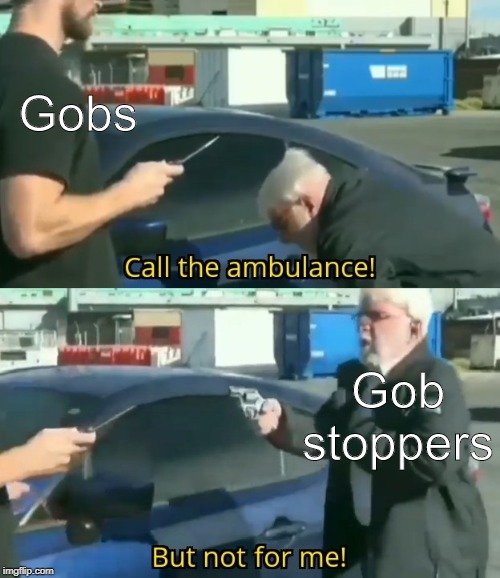 Call an ambulance but not for me | Gobs; Gob stoppers | image tagged in call an ambulance but not for me | made w/ Imgflip meme maker