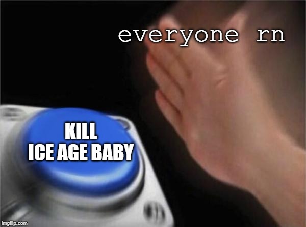 Blank Nut Button | everyone rn; KILL ICE AGE BABY | image tagged in memes,blank nut button | made w/ Imgflip meme maker