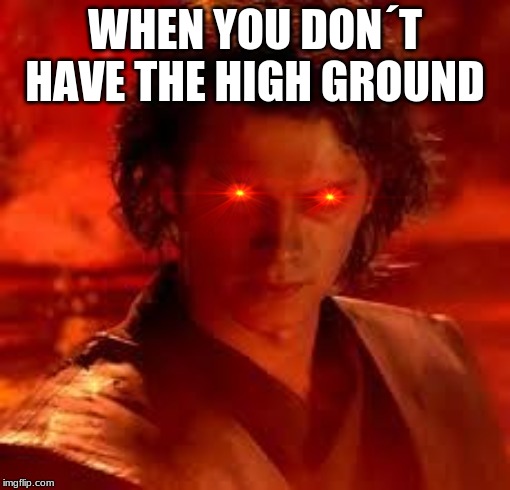 anakin star wars | WHEN YOU DON´T HAVE THE HIGH GROUND | image tagged in anakin star wars | made w/ Imgflip meme maker