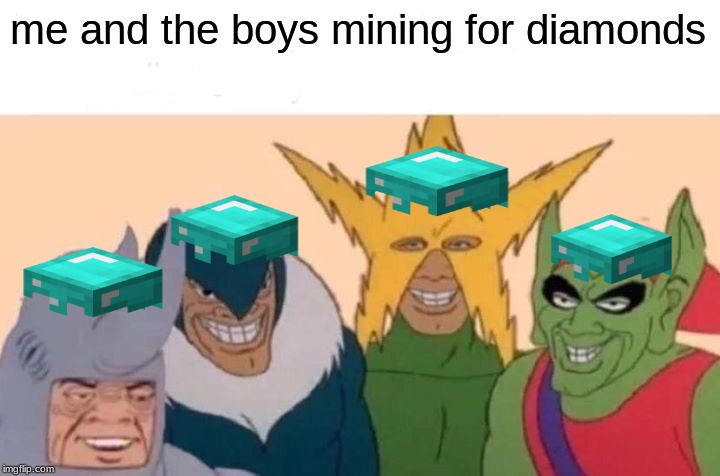 Me And The Boys | me and the boys mining for diamonds | image tagged in memes,me and the boys | made w/ Imgflip meme maker