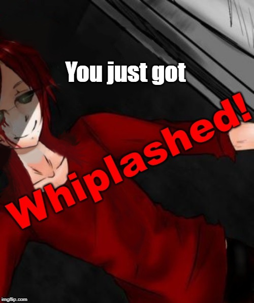 You just got Whiplashed! | image tagged in you just got whiplashed | made w/ Imgflip meme maker