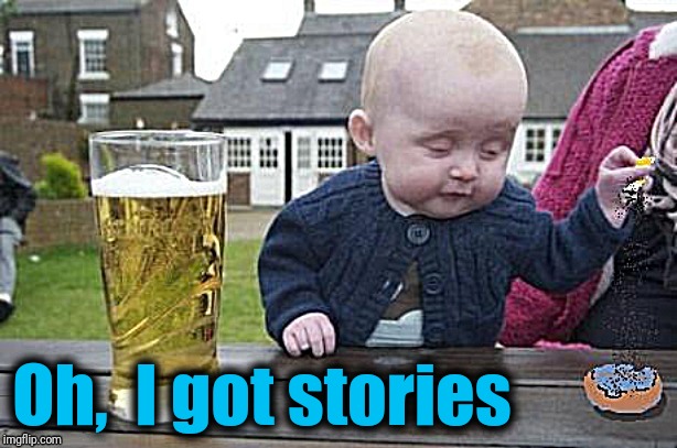 Baby with cigarette | Oh,  I got stories | image tagged in baby with cigarette | made w/ Imgflip meme maker