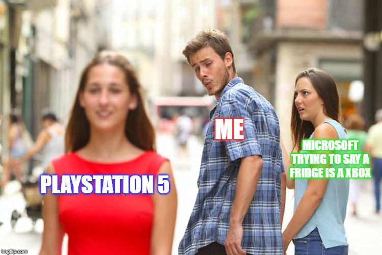 Distracted Boyfriend | ME; MICROSOFT TRYING TO SAY A FRIDGE IS A XBOX; PLAYSTATION 5 | image tagged in memes,distracted boyfriend | made w/ Imgflip meme maker