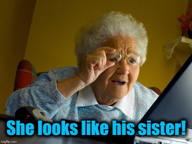 Grandma Finds The Internet Meme | She looks like his sister! | image tagged in memes,grandma finds the internet | made w/ Imgflip meme maker