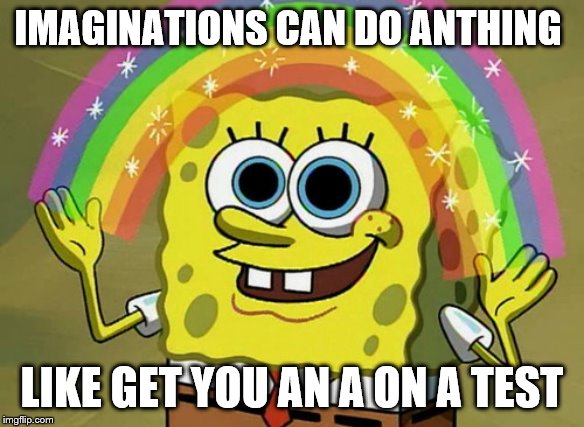 Imagination Spongebob Meme | IMAGINATIONS CAN DO ANTHING; LIKE GET YOU AN A ON A TEST | image tagged in memes,imagination spongebob | made w/ Imgflip meme maker