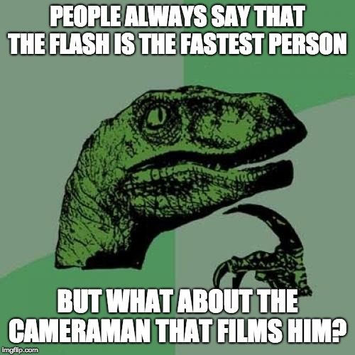 Philosoraptor Meme | PEOPLE ALWAYS SAY THAT THE FLASH IS THE FASTEST PERSON; BUT WHAT ABOUT THE CAMERAMAN THAT FILMS HIM? | image tagged in memes,philosoraptor | made w/ Imgflip meme maker