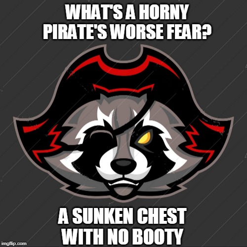 Aarrrrgh... | WHAT'S A HORNY PIRATE'S WORSE FEAR? A SUNKEN CHEST WITH NO BOOTY | image tagged in pirate,raccoon,pirate raccoon | made w/ Imgflip meme maker
