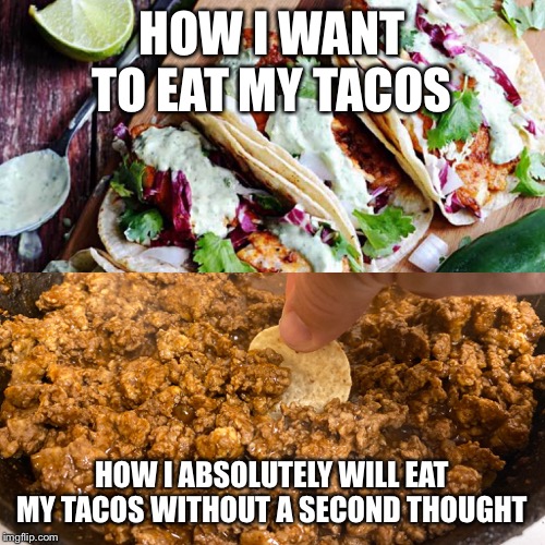 HOW I WANT TO EAT MY TACOS; HOW I ABSOLUTELY WILL EAT MY TACOS WITHOUT A SECOND THOUGHT | image tagged in funny,tacos,taco,taco tuesday | made w/ Imgflip meme maker