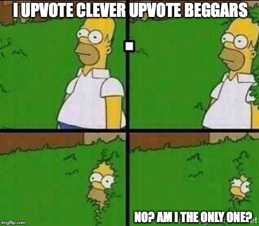 Like if they are really cute and clever. Not stupid ones. | I UPVOTE CLEVER UPVOTE BEGGARS; NO? AM I THE ONLY ONE? | image tagged in homer fade into things,upvote beggar,am i the only one | made w/ Imgflip meme maker