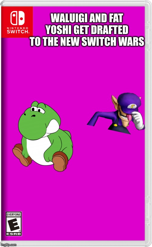 Yes finally |  WALUIGI AND FAT YOSHI GET DRAFTED TO THE NEW SWITCH WARS | image tagged in nintendo switch,yoshi,waluigi | made w/ Imgflip meme maker