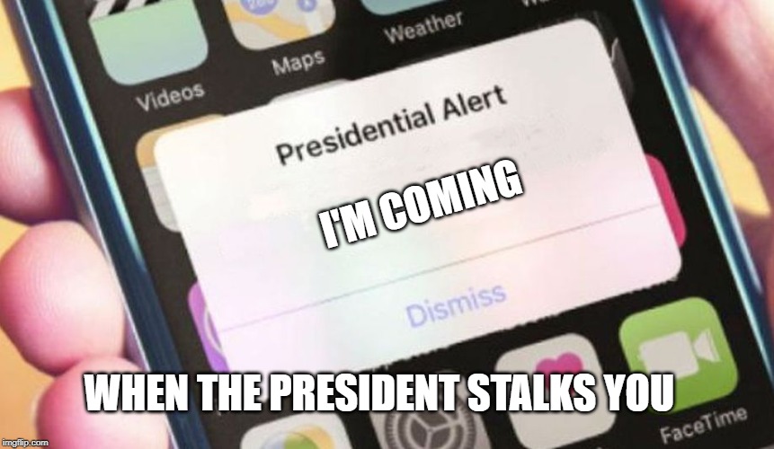 Presidential Alert | I'M COMING; WHEN THE PRESIDENT STALKS YOU | image tagged in memes,presidential alert | made w/ Imgflip meme maker