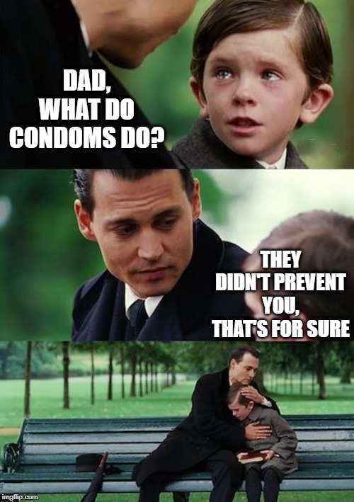 Wrap It B4 You Tap It REDUX | DAD, WHAT DO CONDOMS DO? THEY DIDN'T PREVENT YOU, THAT'S FOR SURE | image tagged in memes,finding neverland | made w/ Imgflip meme maker