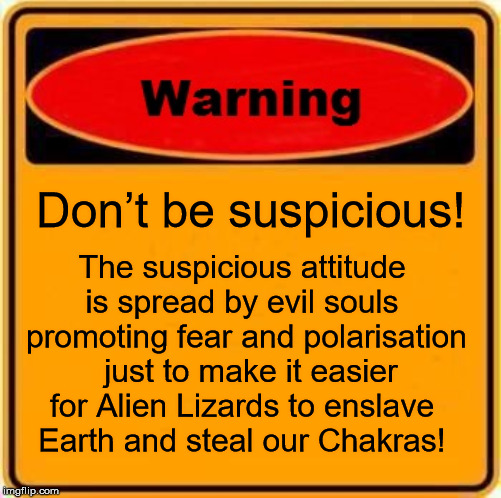 Warning Sign Meme | Don’t be suspicious! The suspicious attitude 
is spread by evil souls 
promoting fear and polarisation
 just to make it easier for Alien Lizards to enslave 
Earth and steal our Chakras! | image tagged in memes,warning sign | made w/ Imgflip meme maker