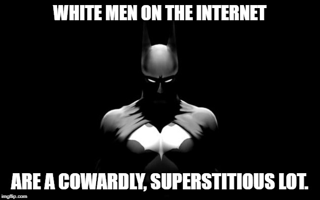 batman | WHITE MEN ON THE INTERNET; ARE A COWARDLY, SUPERSTITIOUS LOT. | image tagged in batman | made w/ Imgflip meme maker