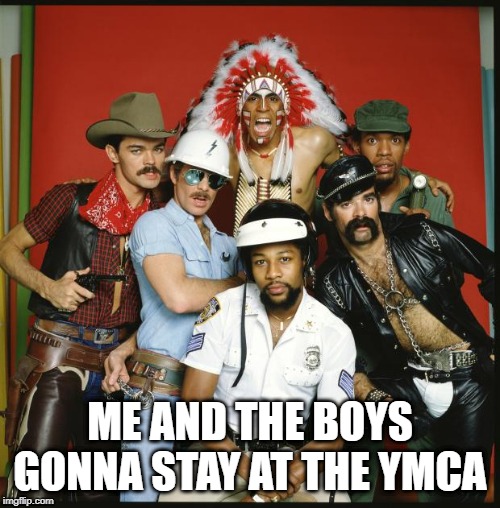 Get Yourself Clean, Have a Good Meal | ME AND THE BOYS GONNA STAY AT THE YMCA | image tagged in the village people | made w/ Imgflip meme maker