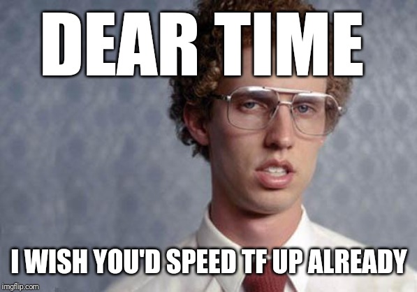 Napoleon Dynamite | DEAR TIME; I WISH YOU'D SPEED TF UP ALREADY | image tagged in napoleon dynamite,memes,time | made w/ Imgflip meme maker