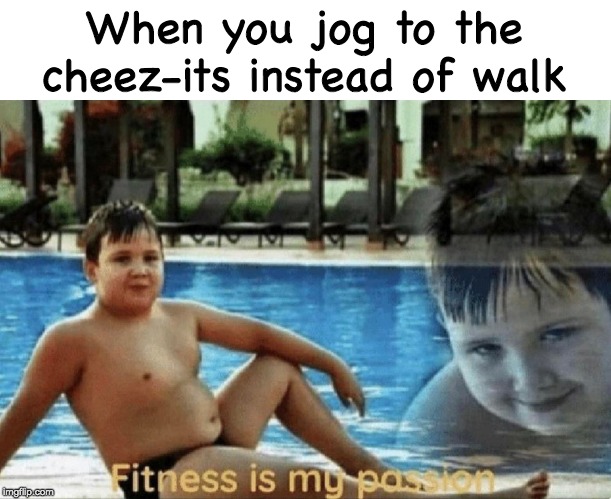 Exercize |  When you jog to the cheez-its instead of walk | image tagged in fitness is my passion,memes,funny,food | made w/ Imgflip meme maker