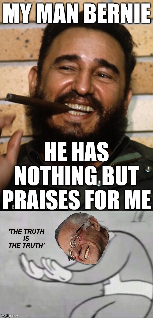 Bernie's Fallout Hold Up | MY MAN BERNIE; HE HAS NOTHING BUT PRAISES FOR ME; 'THE TRUTH
IS
THE TRUTH' | image tagged in fidel castro,memes,fallout hold up,the scroll of truth,nothing to see here,bernie sanders | made w/ Imgflip meme maker