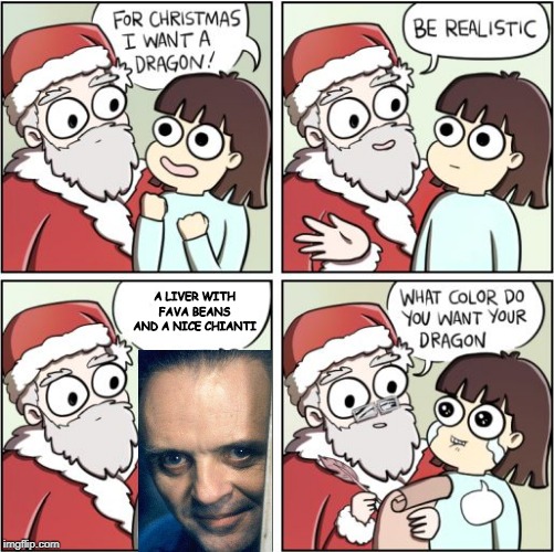 Unleash the Lecter | A LIVER WITH FAVA BEANS AND A NICE CHIANTI | image tagged in for christmas i want a dragon | made w/ Imgflip meme maker