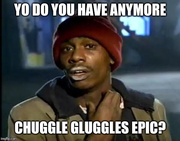 Y'all Got Any More Of That | YO DO YOU HAVE ANYMORE; CHUGGLE GLUGGLES EPIC? | image tagged in memes,y'all got any more of that | made w/ Imgflip meme maker