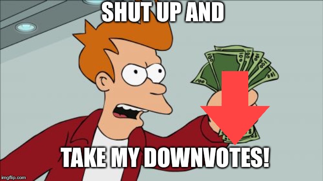 Shut Up And Take My Money Fry Meme | SHUT UP AND TAKE MY DOWNVOTES! | image tagged in memes,shut up and take my money fry | made w/ Imgflip meme maker