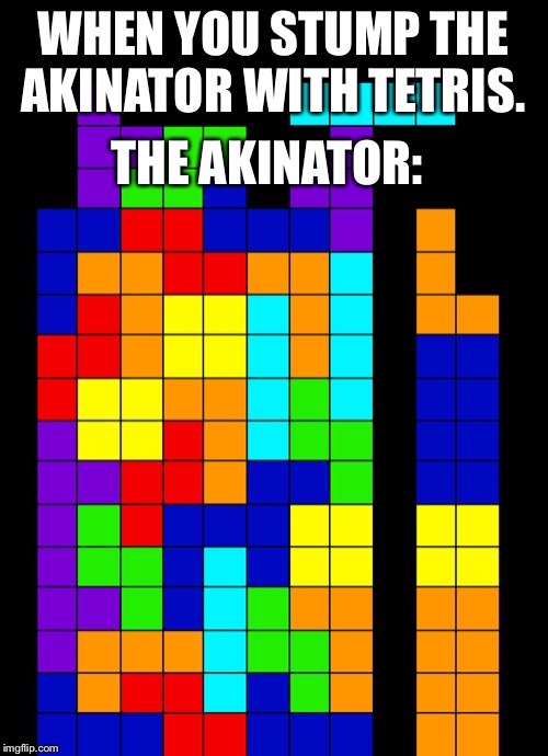 Tetris Fail | THE AKINATOR:; WHEN YOU STUMP THE AKINATOR WITH TETRIS. | image tagged in tetris fail | made w/ Imgflip meme maker