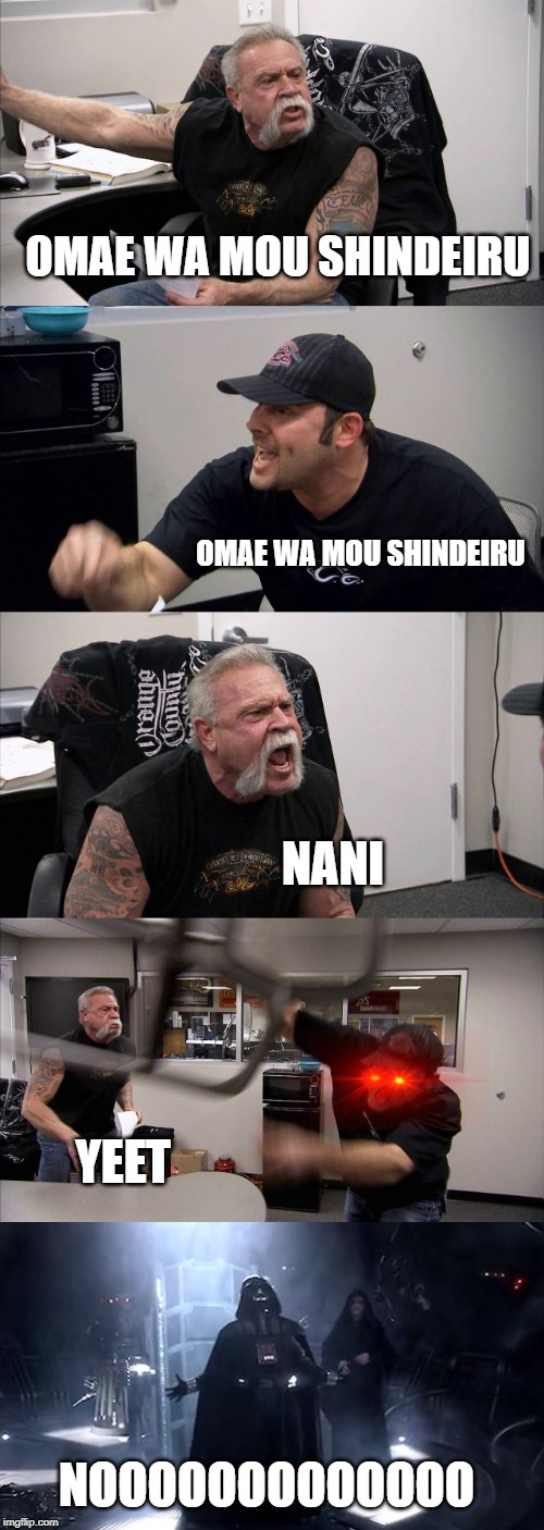 American Chopper Argument | OMAE WA MOU SHINDEIRU; OMAE WA MOU SHINDEIRU; NANI; YEET; NOOOOOOOOOOOOO | image tagged in memes,american chopper argument | made w/ Imgflip meme maker