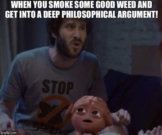 Lil Dicky | WHEN YOU SMOKE SOME GOOD WEED AND GET INTO A DEEP PHILOSOPHICAL ARGUMENT! | image tagged in lil dicky | made w/ Imgflip meme maker