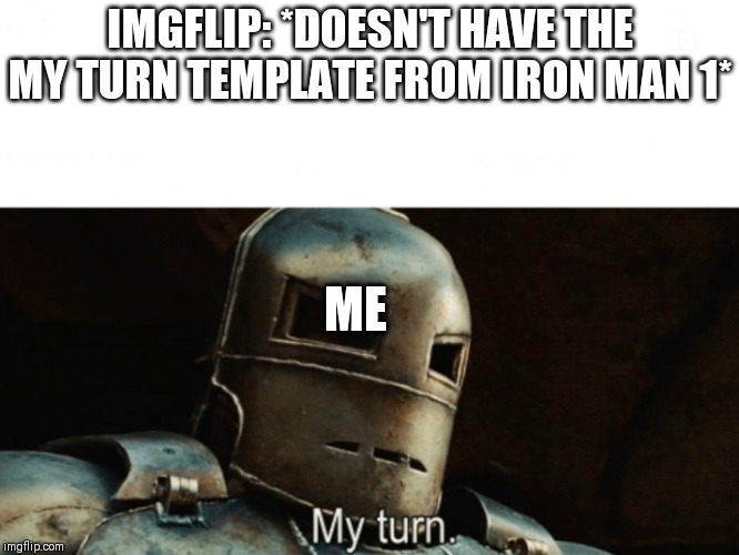 I have done it, my friends | IMGFLIP: *DOESN'T HAVE THE MY TURN TEMPLATE FROM IRON MAN 1*; ME | image tagged in iron man my turn | made w/ Imgflip meme maker