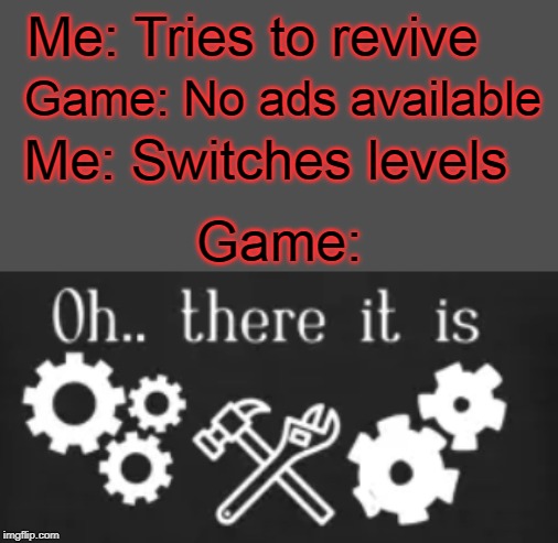 Oh.. there it is | Me: Tries to revive; Game: No ads available; Me: Switches levels; Game: | image tagged in memes,video games,advertisement | made w/ Imgflip meme maker