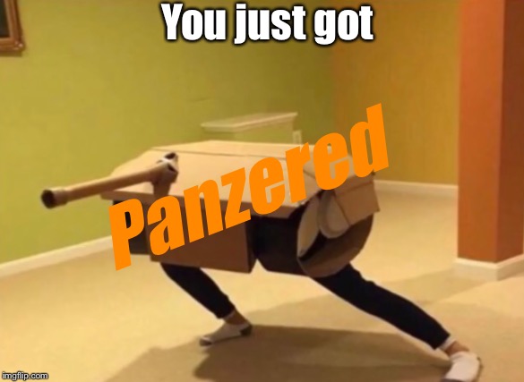 Panzer noises | You just got; Panzered | image tagged in panzer noises | made w/ Imgflip meme maker