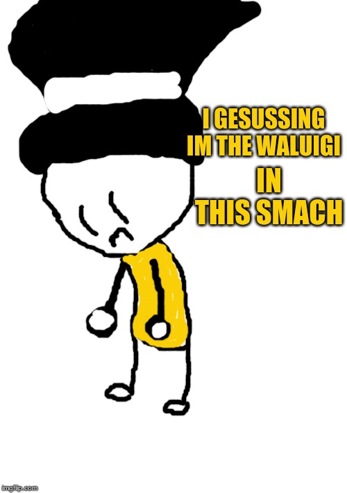 I GESUSSING IM THE WALUIGI IN THIS SMACH | image tagged in blank white template | made w/ Imgflip meme maker