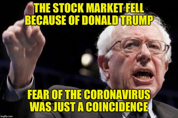 Bernie Sanders | THE STOCK MARKET FELL BECAUSE OF DONALD TRUMP FEAR OF THE CORONAVIRUS WAS JUST A COINCIDENCE | image tagged in bernie sanders | made w/ Imgflip meme maker