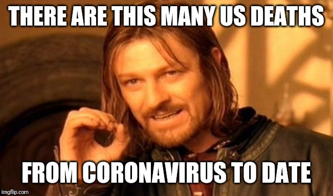 One Does Not Simply Meme | THERE ARE THIS MANY US DEATHS FROM CORONAVIRUS TO DATE | image tagged in memes,one does not simply | made w/ Imgflip meme maker