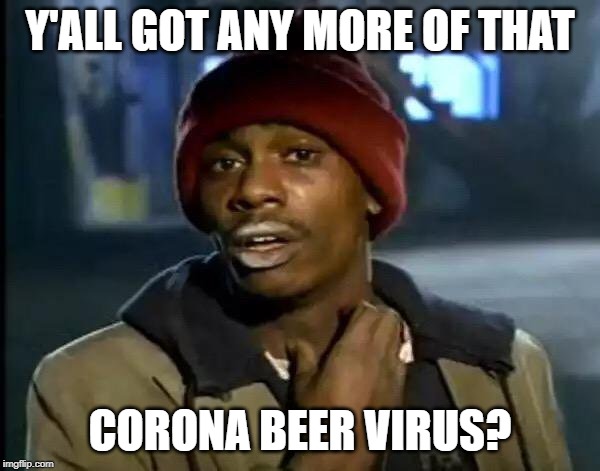 Y'all Got Any More Of That | Y'ALL GOT ANY MORE OF THAT; CORONA BEER VIRUS? | image tagged in memes,y'all got any more of that | made w/ Imgflip meme maker