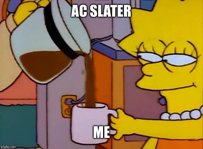 Lisa Simpson Coffee That x shit | AC SLATER; ME | image tagged in lisa simpson coffee that x shit | made w/ Imgflip meme maker
