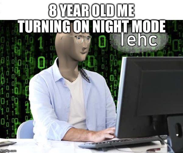 tehc | 8 YEAR OLD ME TURNING ON NIGHT MODE | image tagged in tehc | made w/ Imgflip meme maker