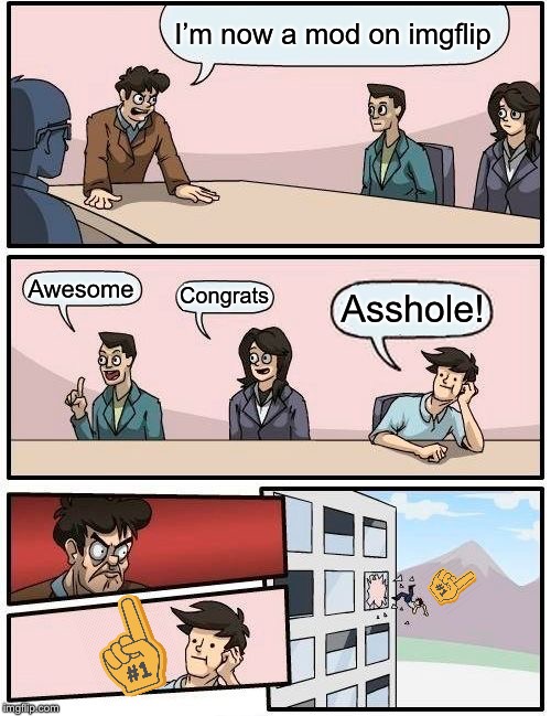 Boardroom Meeting Suggestion Meme | I’m now a mod on imgflip Awesome Congrats Asshole! | image tagged in memes,boardroom meeting suggestion | made w/ Imgflip meme maker