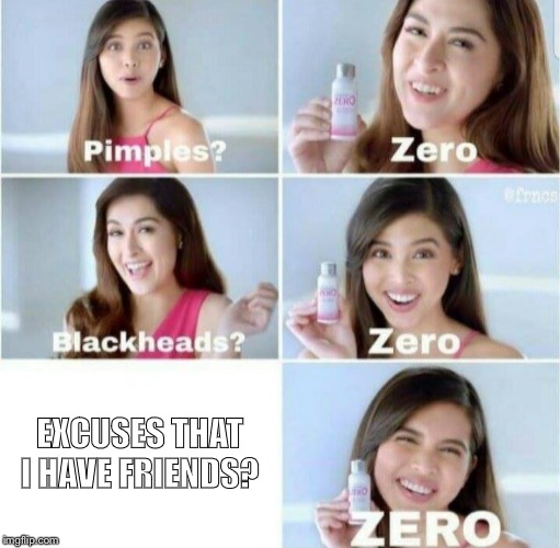 Zero! | EXCUSES THAT I HAVE FRIENDS? | image tagged in pimples zero,memes,funny memes,funny,no friends,oh your reading the tags eh | made w/ Imgflip meme maker