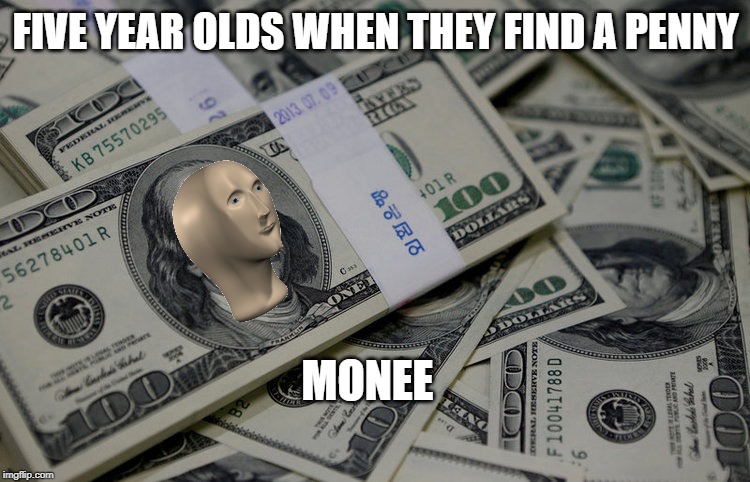 Monee | FIVE YEAR OLDS WHEN THEY FIND A PENNY; MONEE | image tagged in memes | made w/ Imgflip meme maker