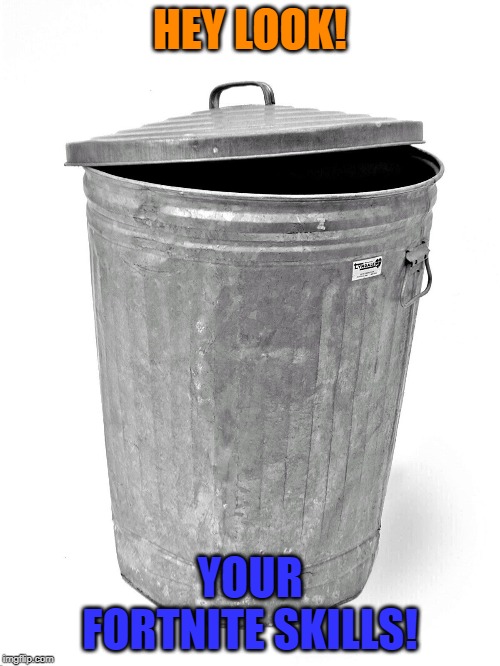 Trash Can | HEY LOOK! YOUR FORTNITE SKILLS! | image tagged in trash can | made w/ Imgflip meme maker