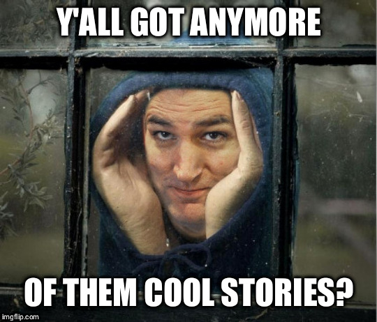 Y'ALL GOT ANYMORE; OF THEM COOL STORIES? | image tagged in tedcruz,not my president,i see dead people,who the hell cares,i love it when a plan comes together,imgflip humor | made w/ Imgflip meme maker