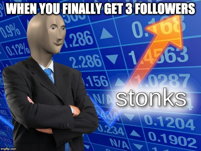 Stonks | WHEN YOU FINALLY GET 3 FOLLOWERS | image tagged in stonks | made w/ Imgflip meme maker