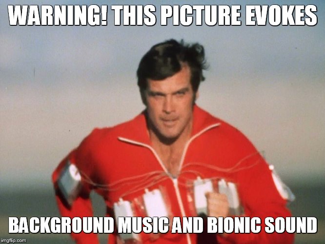 Six Million Dollar Man | WARNING! THIS PICTURE EVOKES; BACKGROUND MUSIC AND BIONIC SOUND | image tagged in six million dollar man | made w/ Imgflip meme maker