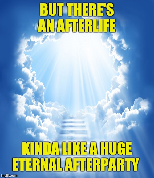 Heaven | BUT THERE'S AN AFTERLIFE KINDA LIKE A HUGE ETERNAL AFTERPARTY | image tagged in heaven | made w/ Imgflip meme maker